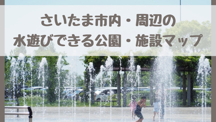 さいたま市・埼玉水遊び・じゃぶじゃぶ池がある公園・施設マップ2024 期間時間など最新情報確認