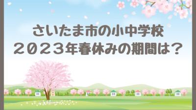 さいたま市立小学校・中学校の春休み2023の期間はいつからいつまで？令和4年度修了式・令和5年度始業式の日程も！