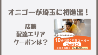 OniGO(オニゴー)埼玉の店舗・配達エリアは？4,000円クーポンあり！コストコも頼める最短10分宅配スーパー2023年2月初進出！