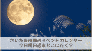 【さいたま市周辺イベントカレンダー】今日明日今週末・子どもとどこに行く？