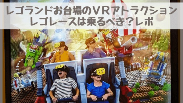 レゴランドお台場東京のVR乗るべきか率直レポ！レゴレースアトラクション