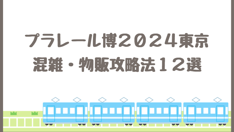 プラレール博2024東京池袋の混雑・物販攻略法12選！